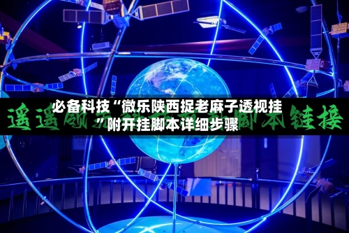 必备科技“微乐陕西捉老麻子透视挂”附开挂脚本详细步骤-第2张图片