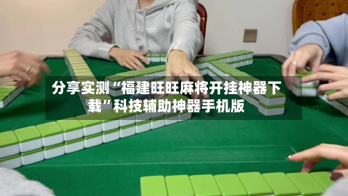分享实测“福建旺旺麻将开挂神器下载	”科技辅助神器手机版-第2张图片