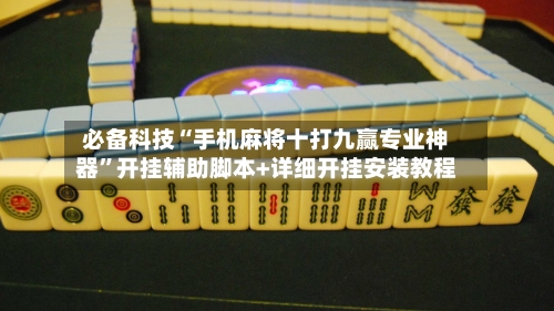 必备科技“手机麻将十打九赢专业神器”开挂辅助脚本+详细开挂安装教程-第1张图片