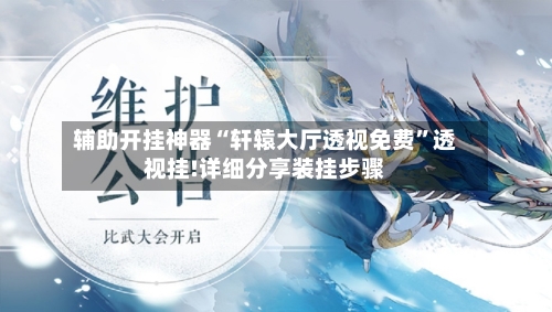 辅助开挂神器“轩辕大厅透视免费”透视挂!详细分享装挂步骤-第1张图片