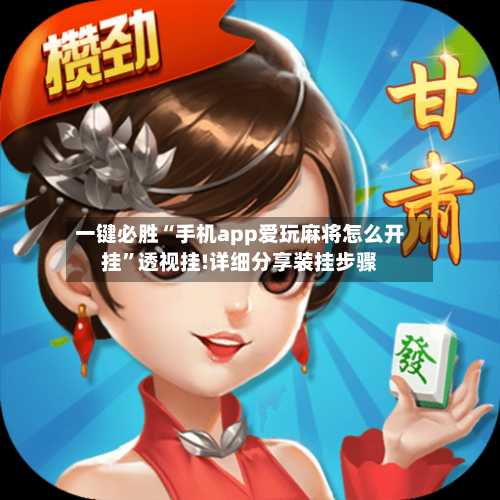 一键必胜“手机app爱玩麻将怎么开挂	”透视挂!详细分享装挂步骤-第1张图片