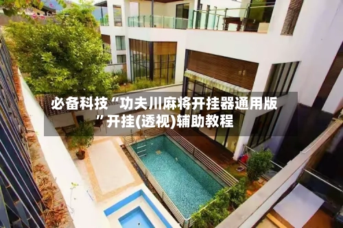 必备科技“功夫川麻将开挂器通用版”开挂(透视)辅助教程-第1张图片