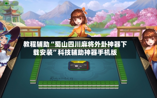 教程辅助“蜀山四川麻将外卦神器下载安装	”科技辅助神器手机版-第2张图片