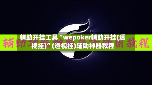 辅助开挂工具“wepoker辅助开挂(透视挂)	”(透视挂)辅助神器教程-第1张图片