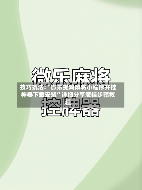技巧玩法:“微乐捉鸡麻将小程序开挂神器下载安装”详细分享装挂步骤教程-第1张图片