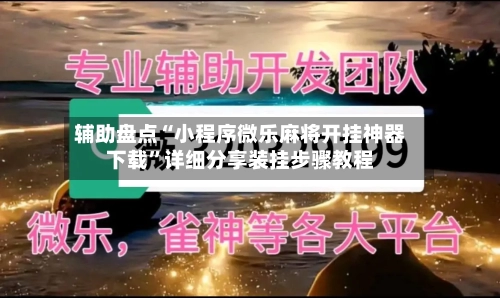 辅助盘点“小程序微乐麻将开挂神器下载”详细分享装挂步骤教程-第1张图片