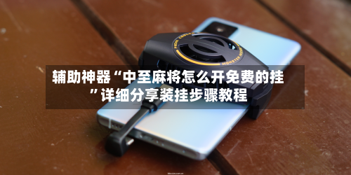 辅助神器“中至麻将怎么开免费的挂”详细分享装挂步骤教程-第2张图片