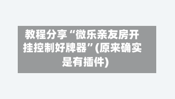 教程分享“微乐亲友房开挂控制好牌器”(原来确实是有插件)-第3张图片