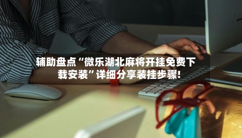 辅助盘点“微乐湖北麻将开挂免费下载安装”详细分享装挂步骤!-第3张图片