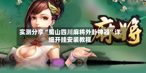 实测分享“蜀山四川麻将外卦神器”详细开挂安装教程-第1张图片