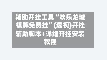 辅助开挂工具“欢乐龙城棋牌免费挂”(透视)开挂辅助脚本+详细开挂安装教程-第3张图片