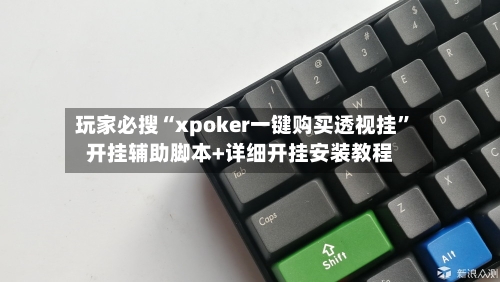 玩家必搜“xpoker一键购买透视挂	”开挂辅助脚本+详细开挂安装教程-第1张图片