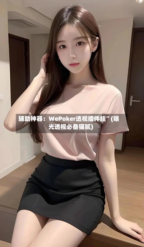 辅助神器：WePoker透视插件挂”(曝光透视必备猫腻)-第1张图片
