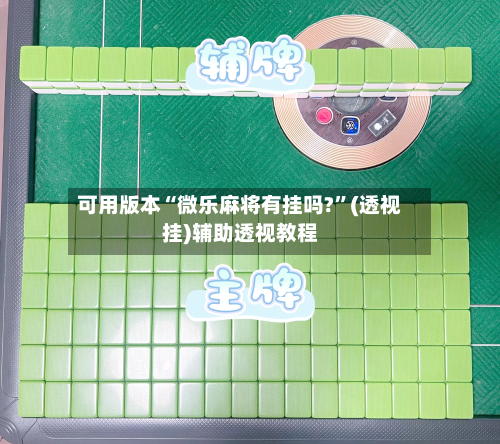 可用版本“微乐麻将有挂吗?”(透视挂)辅助透视教程-第1张图片