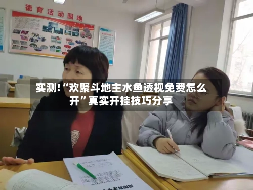 实测!“欢聚斗地主水鱼透视免费怎么开”真实开挂技巧分享-第1张图片