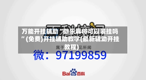 万能开挂辅助“微乐麻将可以装挂吗	”(免费)开挂辅助教学(最新辅助开挂教程)-第1张图片