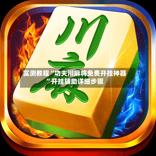 实测教程“功夫川麻将免费开挂神器”开挂辅助详细步骤-第1张图片