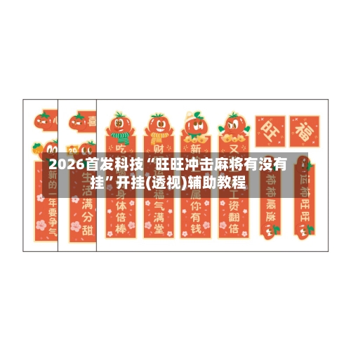 2026首发科技“旺旺冲击麻将有没有挂”开挂(透视)辅助教程-第1张图片