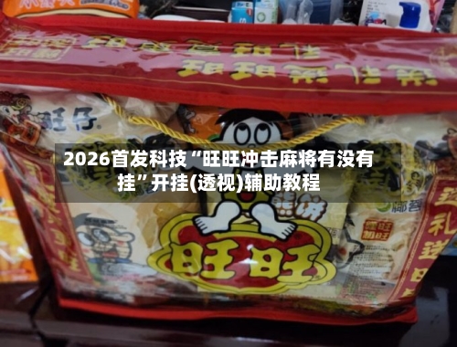 2026首发科技“旺旺冲击麻将有没有挂”开挂(透视)辅助教程-第3张图片