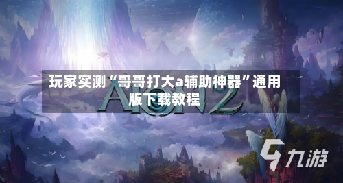 玩家实测“哥哥打大a辅助神器”通用版下载教程-第3张图片