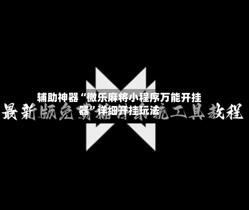辅助神器“微乐麻将小程序万能开挂器”详细开挂玩法-第1张图片