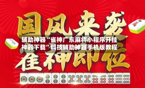 辅助神器“雀神广东麻将小程序开挂神器下载”科技辅助神器手机版教程-第1张图片