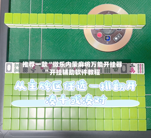 推荐一款“微乐内蒙麻将万能开挂器”开挂辅助软件教程-第2张图片