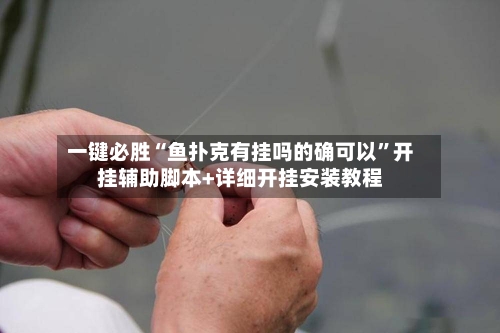 一键必胜“鱼扑克有挂吗的确可以”开挂辅助脚本+详细开挂安装教程-第1张图片