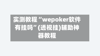 实测教程“wepoker软件有挂吗	”(透视挂)辅助神器教程-第1张图片