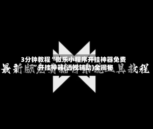 3分钟教程“微乐小程序开挂神器免费”开挂神器{透视辅助}全揭秘-第2张图片