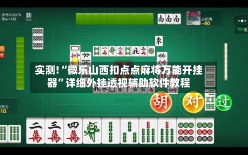 实测!“微乐山西扣点点麻将万能开挂器”详细外挂透视辅助软件教程-第1张图片