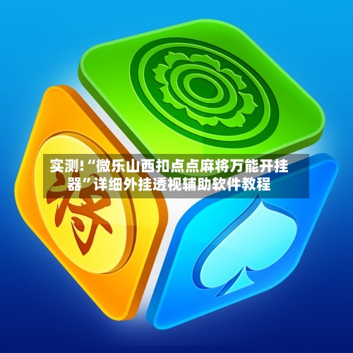 实测!“微乐山西扣点点麻将万能开挂器	”详细外挂透视辅助软件教程-第2张图片