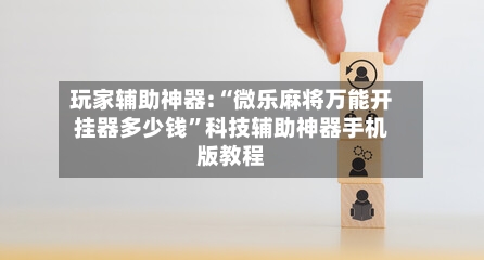 玩家辅助神器:“微乐麻将万能开挂器多少钱	”科技辅助神器手机版教程-第1张图片