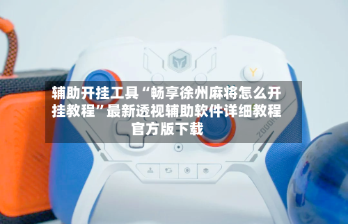 辅助开挂工具“畅享徐州麻将怎么开挂教程	”最新透视辅助软件详细教程官方版下载-第2张图片