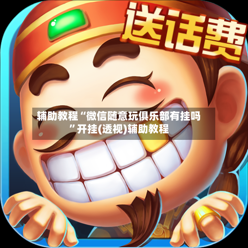 辅助教程“微信随意玩俱乐部有挂吗	”开挂(透视)辅助教程-第2张图片