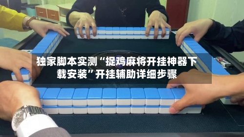独家脚本实测“捉鸡麻将开挂神器下载安装	”开挂辅助详细步骤-第2张图片