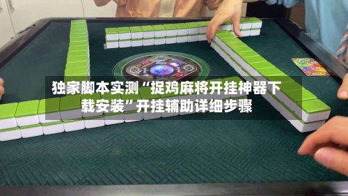 独家脚本实测“捉鸡麻将开挂神器下载安装”开挂辅助详细步骤-第3张图片