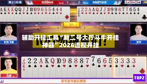 辅助开挂工具“新二号大厅斗牛开挂神器	”2026透视开挂-第1张图片