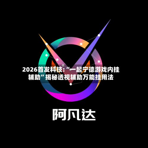 2026首发科技:“一起宁德游戏内挂辅助”揭秘透视辅助万能挂用法-第2张图片