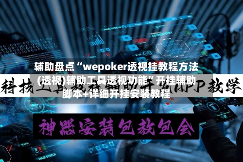辅助盘点“wepoker透视挂教程方法(透视)辅助工具透视功能	”开挂辅助脚本+详细开挂安装教程-第1张图片