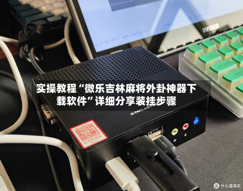 实操教程“微乐吉林麻将外卦神器下载软件”详细分享装挂步骤-第1张图片