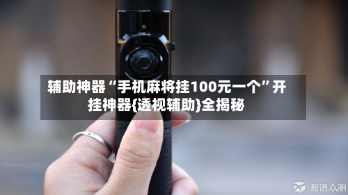 辅助神器“手机麻将挂100元一个”开挂神器{透视辅助}全揭秘-第1张图片