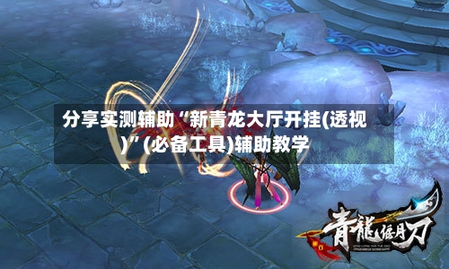 分享实测辅助“新青龙大厅开挂(透视)	”(必备工具)辅助教学-第1张图片