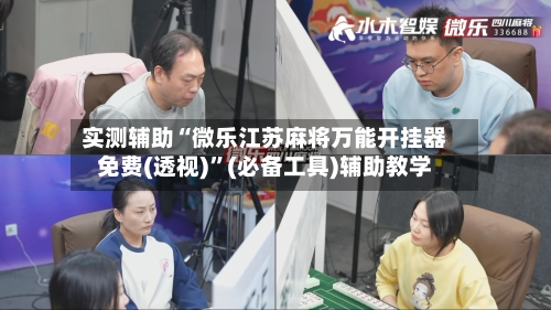 实测辅助“微乐江苏麻将万能开挂器免费(透视)	”(必备工具)辅助教学-第1张图片