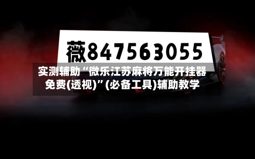 实测辅助“微乐江苏麻将万能开挂器免费(透视)”(必备工具)辅助教学-第2张图片