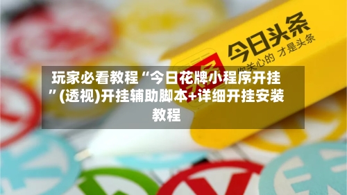 玩家必看教程“今日花牌小程序开挂”(透视)开挂辅助脚本+详细开挂安装教程-第1张图片