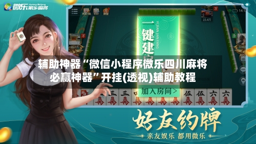 辅助神器“微信小程序微乐四川麻将必赢神器”开挂(透视)辅助教程-第3张图片