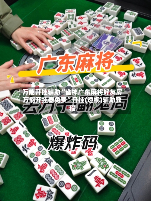 万能开挂辅助“雀神广东麻将好友房万能开挂器免费”开挂(透视)辅助教程-第1张图片