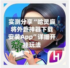 实测分享“哈灵麻将外卦神器下载安装App”详细开挂玩法-第1张图片