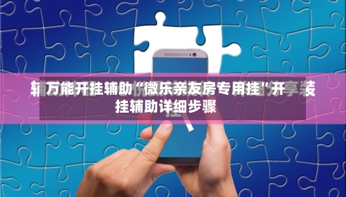 万能开挂辅助“微乐亲友房专用挂”开挂辅助详细步骤-第1张图片